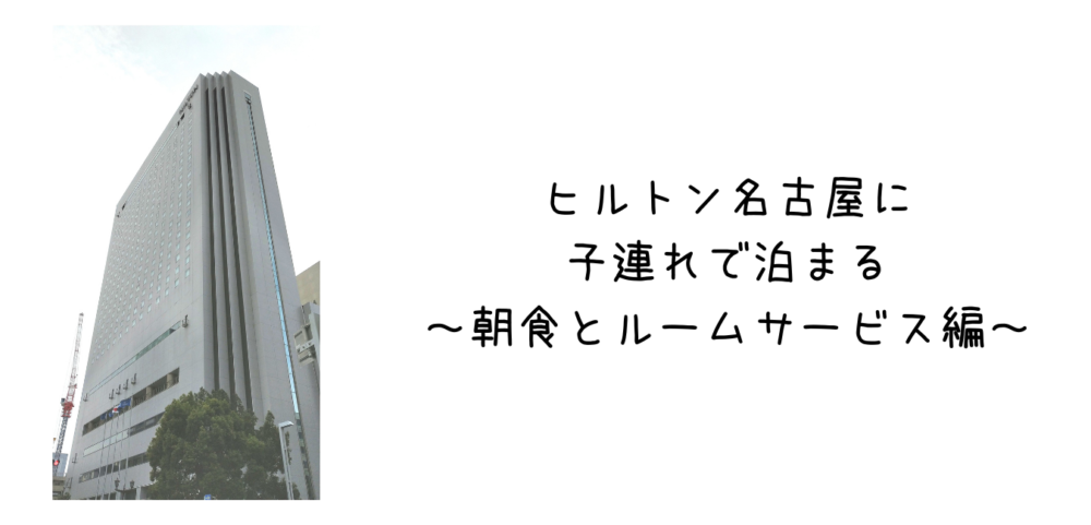 子連れでヒルトン名古屋の朝食とルームサービスのメニュー 今度の休みどこいく