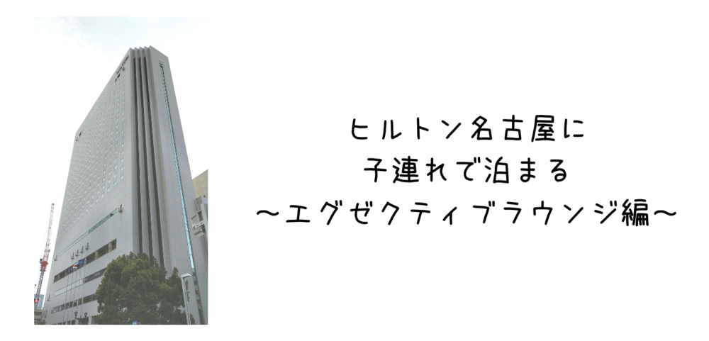 ヒルトン名古屋の子連れでエグゼクティブラウンジ 今度の休みどこいく